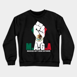 MAGA Mexicans Ain't Going Anywhere Anti Racism For Men Women Crewneck Sweatshirt